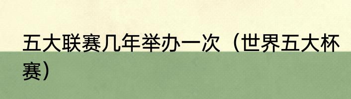 五大联赛几年举办一次（世界五大杯赛）