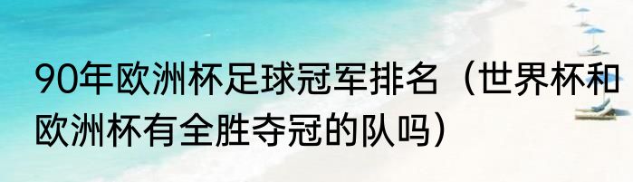 90年欧洲杯足球冠军排名（世界杯和欧洲杯有全胜夺冠的队吗）
