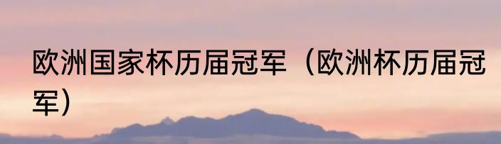 欧洲国家杯历届冠军（欧洲杯历届冠军）