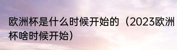 欧洲杯是什么时候开始的（2023欧洲杯啥时候开始）