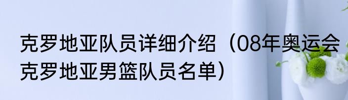 克罗地亚队员详细介绍（08年奥运会克罗地亚男篮队员名单）