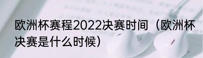 欧洲杯赛程2022决赛时间（欧洲杯决赛是什么时候）