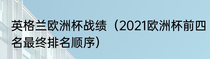 英格兰欧洲杯战绩（2021欧洲杯前四名最终排名顺序）