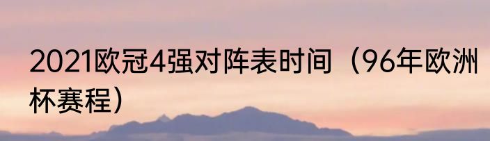 2021欧冠4强对阵表时间（96年欧洲杯赛程）
