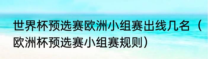 世界杯预选赛欧洲小组赛出线几名（欧洲杯预选赛小组赛规则）