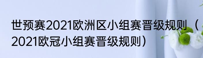 世预赛2021欧洲区小组赛晋级规则（2021欧冠小组赛晋级规则）