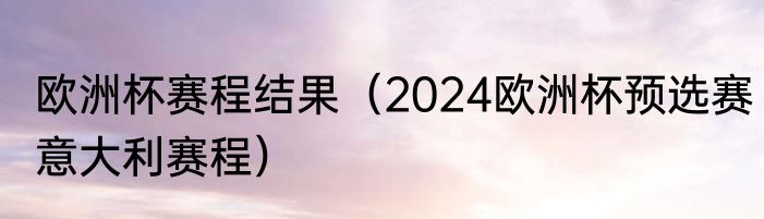 欧洲杯赛程结果（2024欧洲杯预选赛意大利赛程）