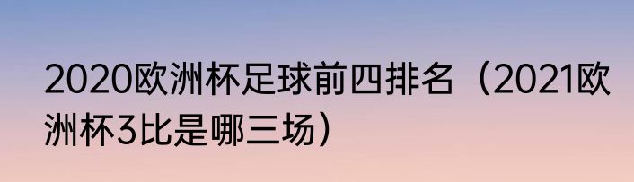 2020欧洲杯足球前四排名（2021欧洲杯3比是哪三场）