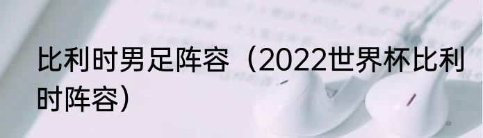 比利时男足阵容（2022世界杯比利时阵容）
