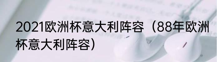 2021欧洲杯意大利阵容（88年欧洲杯意大利阵容）