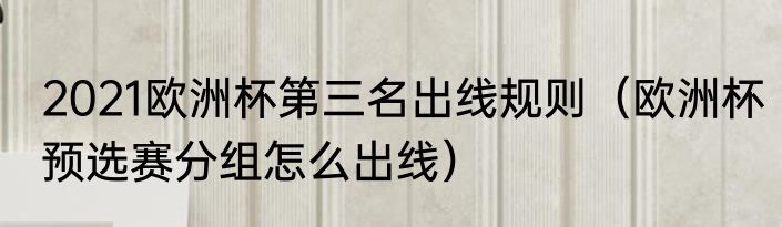 2021欧洲杯第三名出线规则（欧洲杯预选赛分组怎么出线）