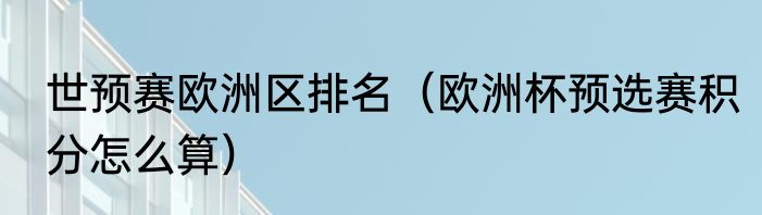 世预赛欧洲区排名（欧洲杯预选赛积分怎么算）
