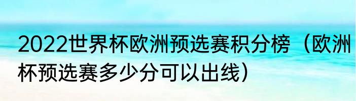 2022世界杯欧洲预选赛积分榜（欧洲杯预选赛多少分可以出线）