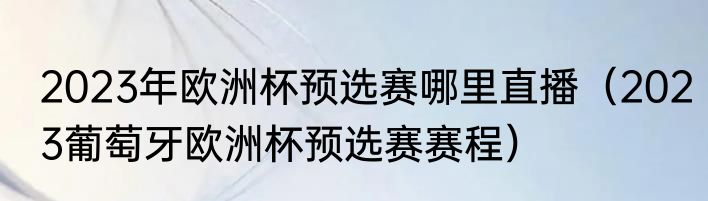 2023年欧洲杯预选赛哪里直播（2023葡萄牙欧洲杯预选赛赛程）
