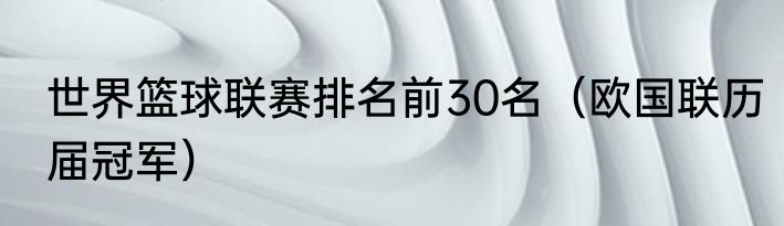 世界篮球联赛排名前30名（欧国联历届冠军）