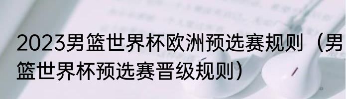 2023男篮世界杯欧洲预选赛规则（男篮世界杯预选赛晋级规则）