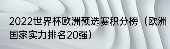 2022世界杯欧洲预选赛积分榜（欧洲国家实力排名20强）