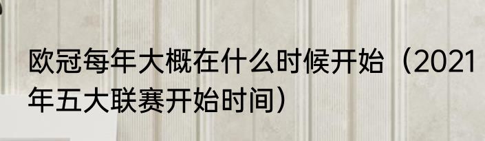 欧冠每年大概在什么时候开始（2021年五大联赛开始时间）