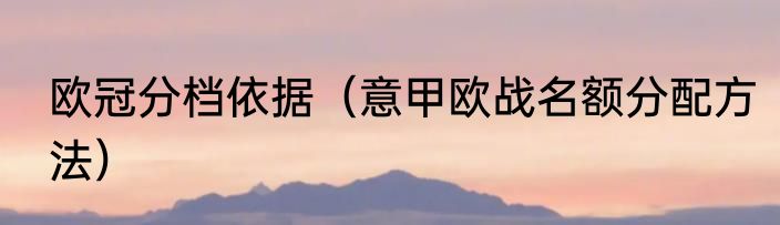 欧冠分档依据（意甲欧战名额分配方法）