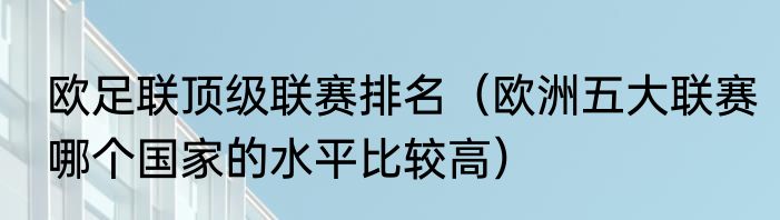 欧足联顶级联赛排名（欧洲五大联赛哪个国家的水平比较高）