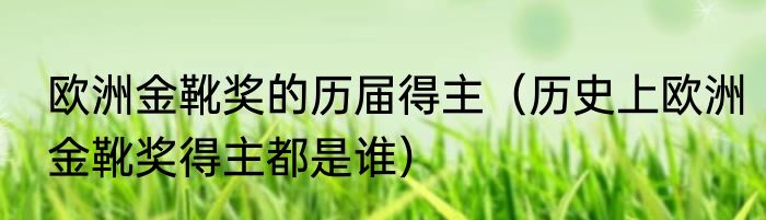 欧洲金靴奖的历届得主（历史上欧洲金靴奖得主都是谁）