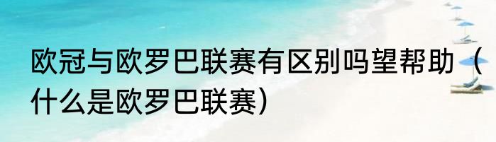 欧冠与欧罗巴联赛有区别吗望帮助（什么是欧罗巴联赛）