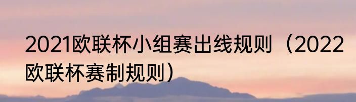2021欧联杯小组赛出线规则（2022欧联杯赛制规则）