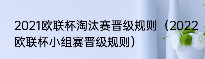 2021欧联杯淘汰赛晋级规则（2022欧联杯小组赛晋级规则）