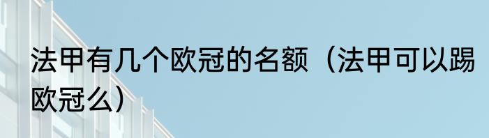 法甲有几个欧冠的名额（法甲可以踢欧冠么）