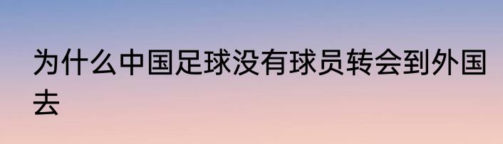 为什么中国足球没有球员转会到外国去