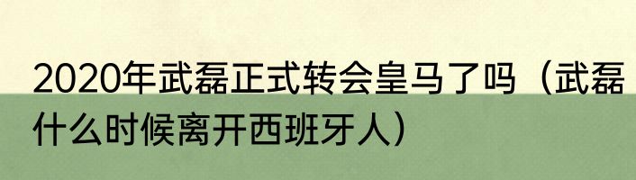 2020年武磊正式转会皇马了吗（武磊什么时候离开西班牙人）