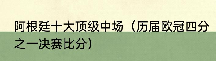 阿根廷十大顶级中场（历届欧冠四分之一决赛比分）