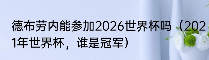 德布劳内能参加2026世界杯吗（2021年世界杯，谁是冠军）
