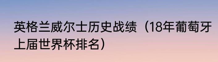 英格兰威尔士历史战绩（18年葡萄牙上届世界杯排名）