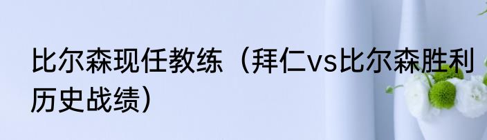 比尔森现任教练（拜仁vs比尔森胜利历史战绩）