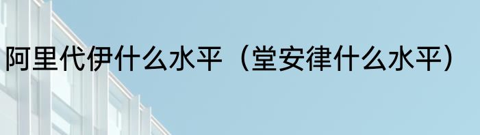 阿里代伊什么水平（堂安律什么水平）