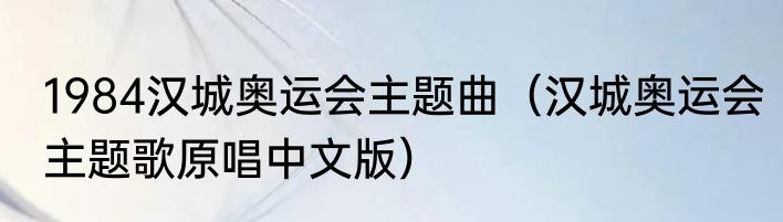 1984汉城奥运会主题曲（汉城奥运会主题歌原唱中文版）