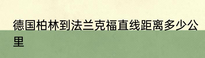 德国柏林到法兰克福直线距离多少公里