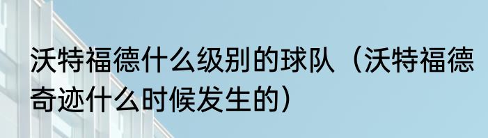 沃特福德什么级别的球队（沃特福德奇迹什么时候发生的）