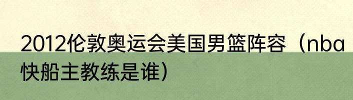 2012伦敦奥运会美国男篮阵容（nba快船主教练是谁）