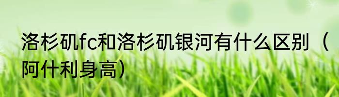 洛杉矶fc和洛杉矶银河有什么区别（阿什利身高）