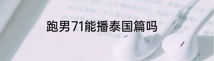 跑男71能播泰国篇吗