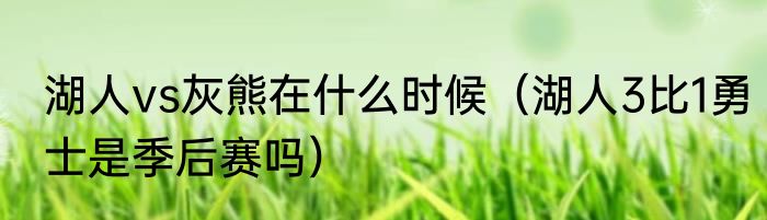 湖人vs灰熊在什么时候（湖人3比1勇士是季后赛吗）