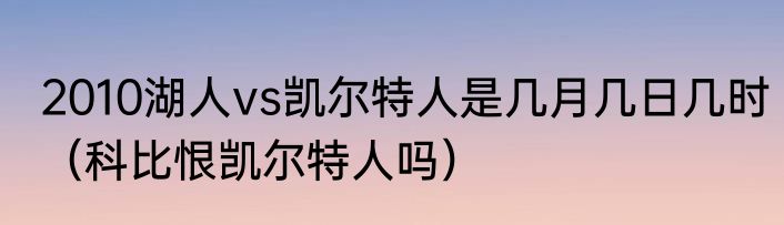 2010湖人vs凯尔特人是几月几日几时（科比恨凯尔特人吗）