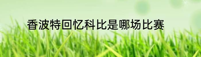 香波特回忆科比是哪场比赛