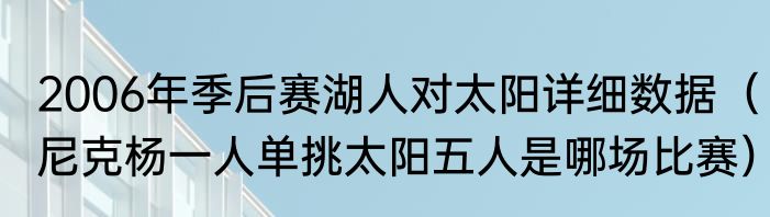 2006年季后赛湖人对太阳详细数据（尼克杨一人单挑太阳五人是哪场比赛）
