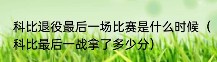 科比退役最后一场比赛是什么时候（科比最后一战拿了多少分）