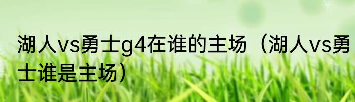 湖人vs勇士g4在谁的主场（湖人vs勇士谁是主场）