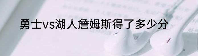 勇士vs湖人詹姆斯得了多少分