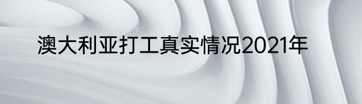 澳大利亚打工真实情况2021年